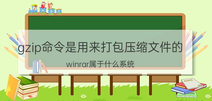 gzip命令是用来打包压缩文件的 winrar属于什么系统？